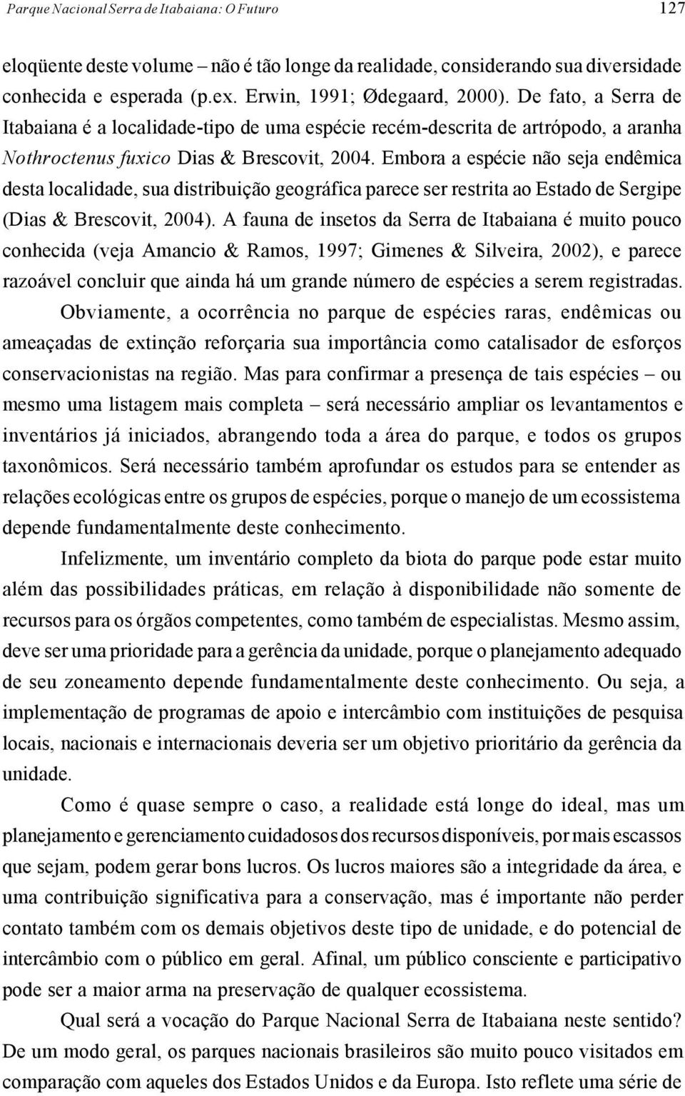 Embora a espécie não seja endêmica desta localidade, sua distribuição geográfica parece ser restrita ao Estado de Sergipe (Dias & Brescovit, 2004).