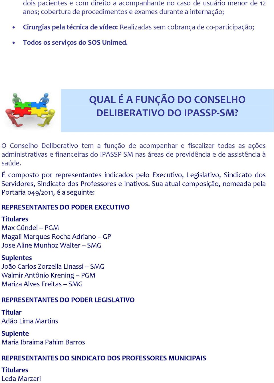 O Conselho Deliberativo tem a função de acompanhar e fiscalizar todas as ações administrativas e financeiras do IPASSP-SM nas áreas de previdência e de assistência à saúde.