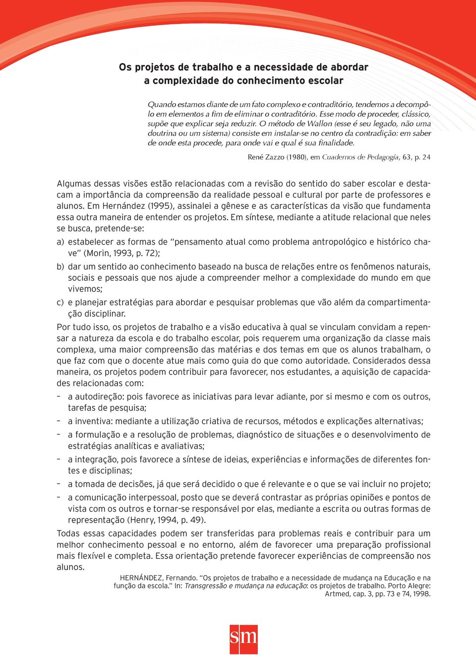 O método de Wallon (esse é seu legado, não uma doutrina ou um sistema) consiste em instalar-se no centro da contradição: em saber de onde esta procede, para onde vai e qual é sua finalidade.