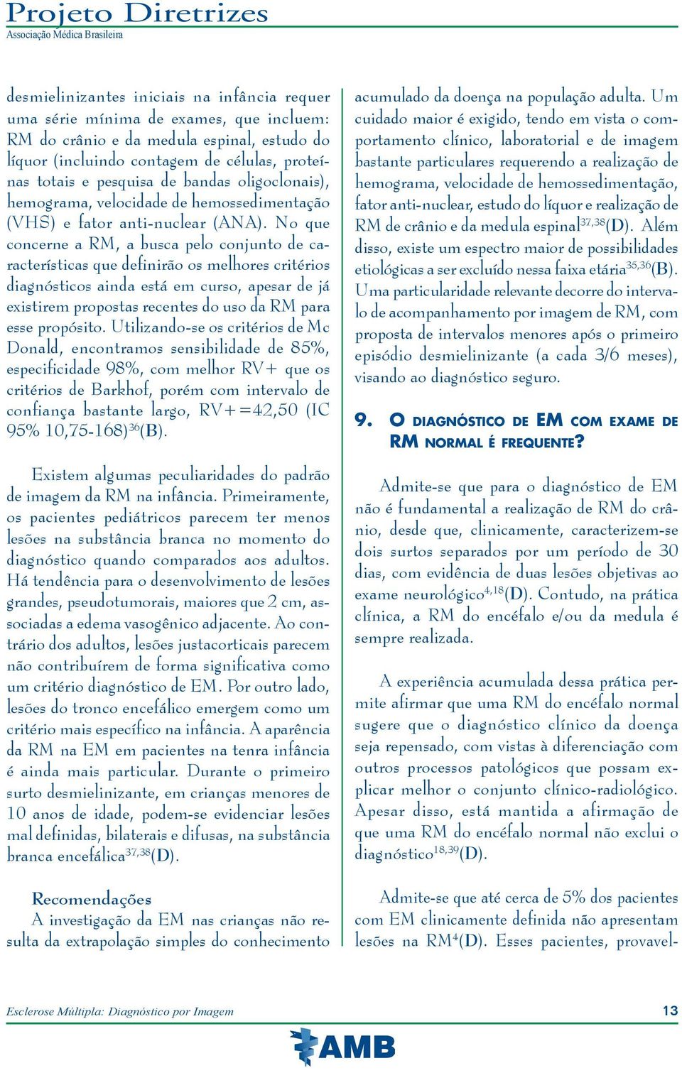 No que concerne a RM, a busca pelo conjunto de características que definirão os melhores critérios diagnósticos ainda está em curso, apesar de já existirem propostas recentes do uso da RM para esse