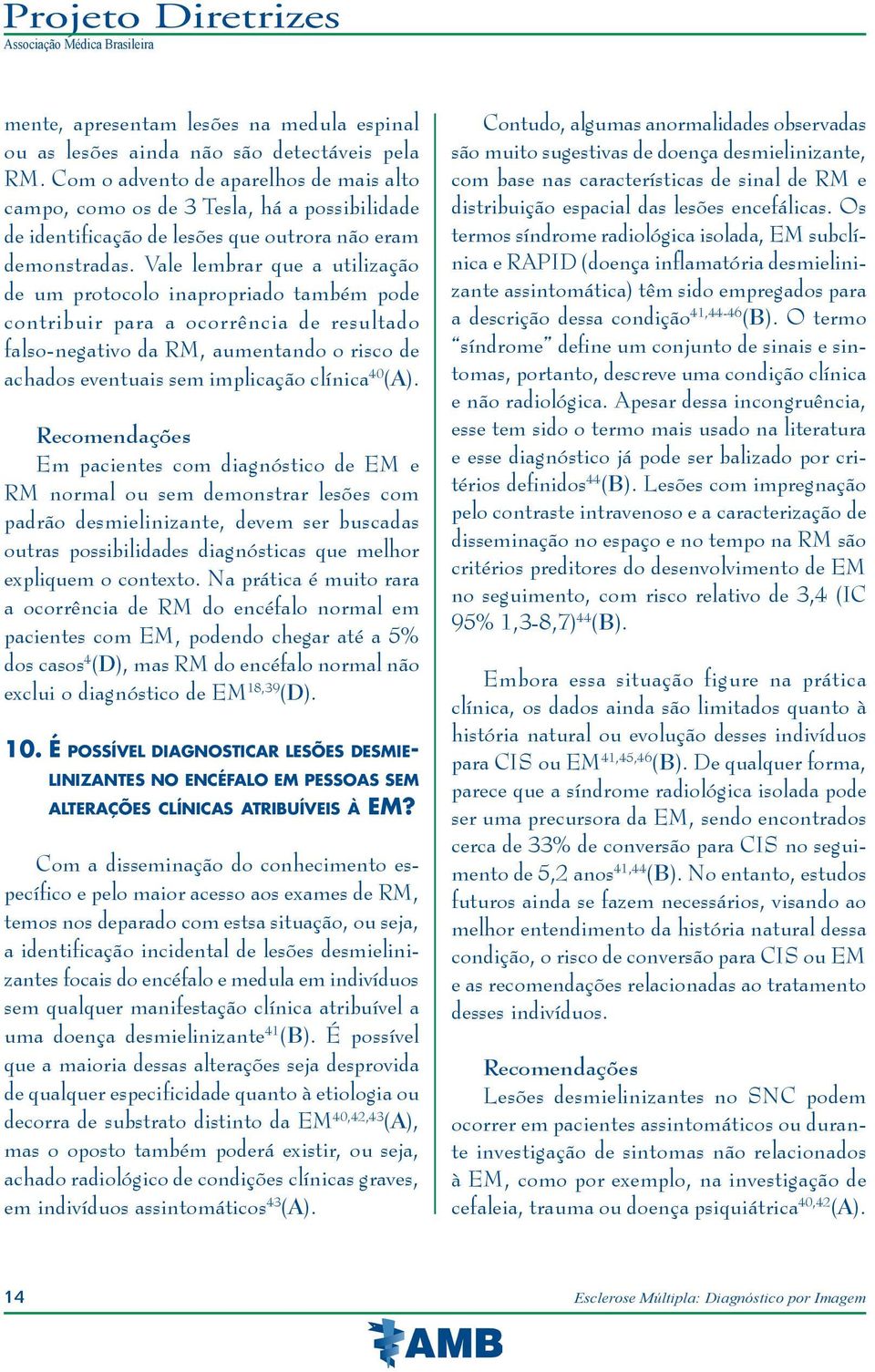 Vale lembrar que a utilização de um protocolo inapropriado também pode contribuir para a ocorrência de resultado falso-negativo da RM, aumentando o risco de achados eventuais sem implicação clínica