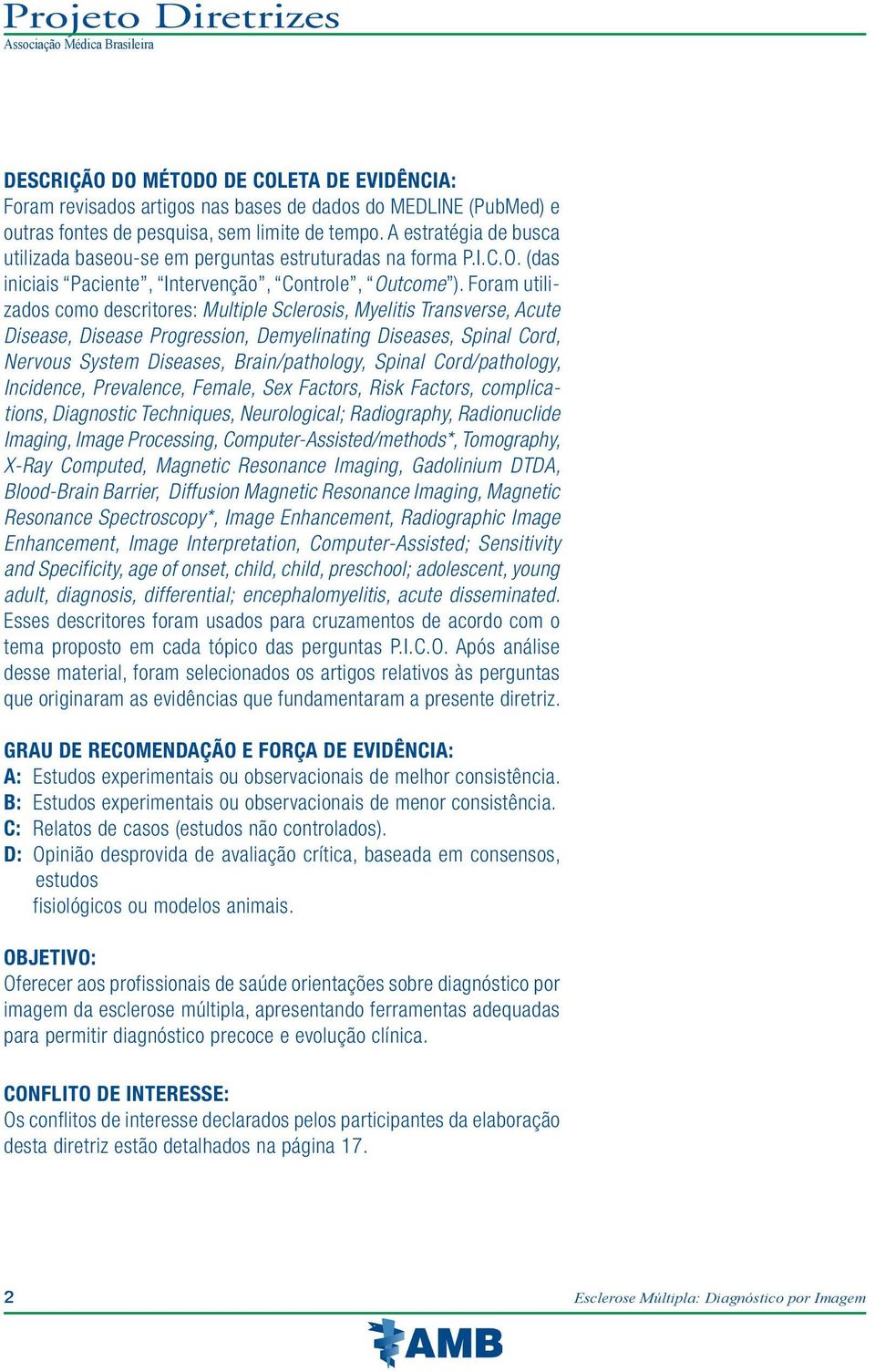 Foram utilizados como descritores: Multiple Sclerosis, Myelitis Transverse, Acute Disease, Disease Progression, Demyelinating Diseases, Spinal Cord, Nervous System Diseases, Brain/pathology, Spinal