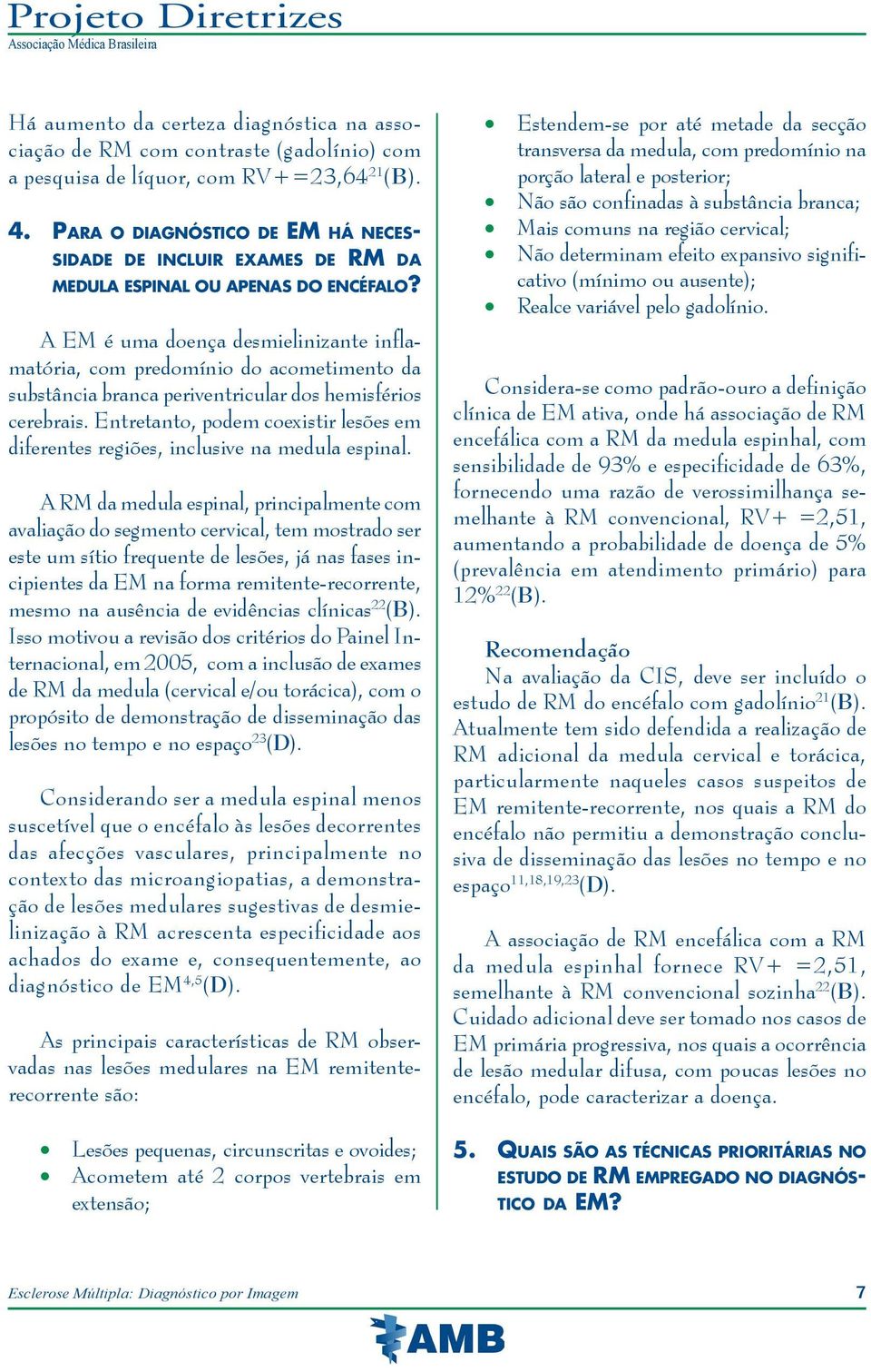 A EM é uma doença desmielinizante inflamatória, com predomínio do acometimento da substância branca periventricular dos hemisférios cerebrais.