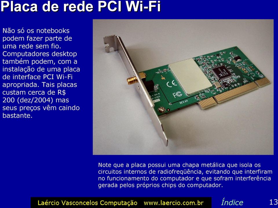 Tais placas custam cerca de R$ 200 (dez/2004) mas seus preços vêm caindo bastante.