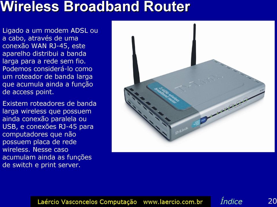 Podemos considerá-lo como um roteador de banda larga que acumula ainda a função de access point.