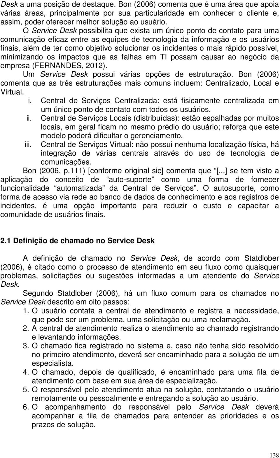 O Service Desk possibilita que exista um único ponto de contato para uma comunicação eficaz entre as equipes de tecnologia da informação e os usuários finais, além de ter como objetivo solucionar os