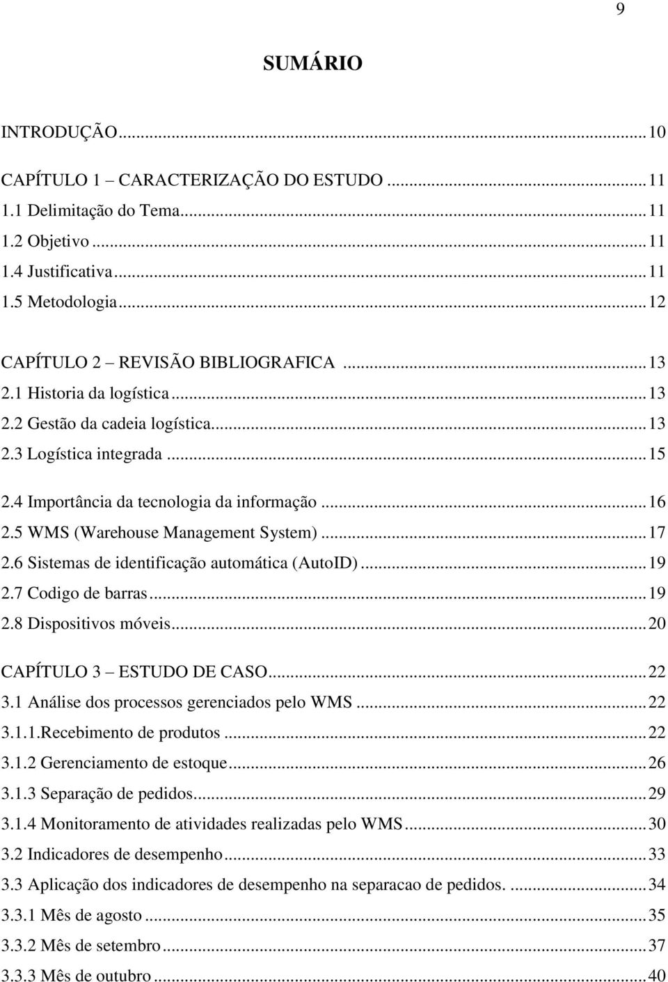 6 Sistemas de identificação automática (AutoID)... 19 2.7 Codigo de barras... 19 2.8 Dispositivos móveis... 20 CAPÍTULO 3 ESTUDO DE CASO... 22 3.1 Análise dos processos gerenciados pelo WMS... 22 3.1.1.Recebimento de produtos.