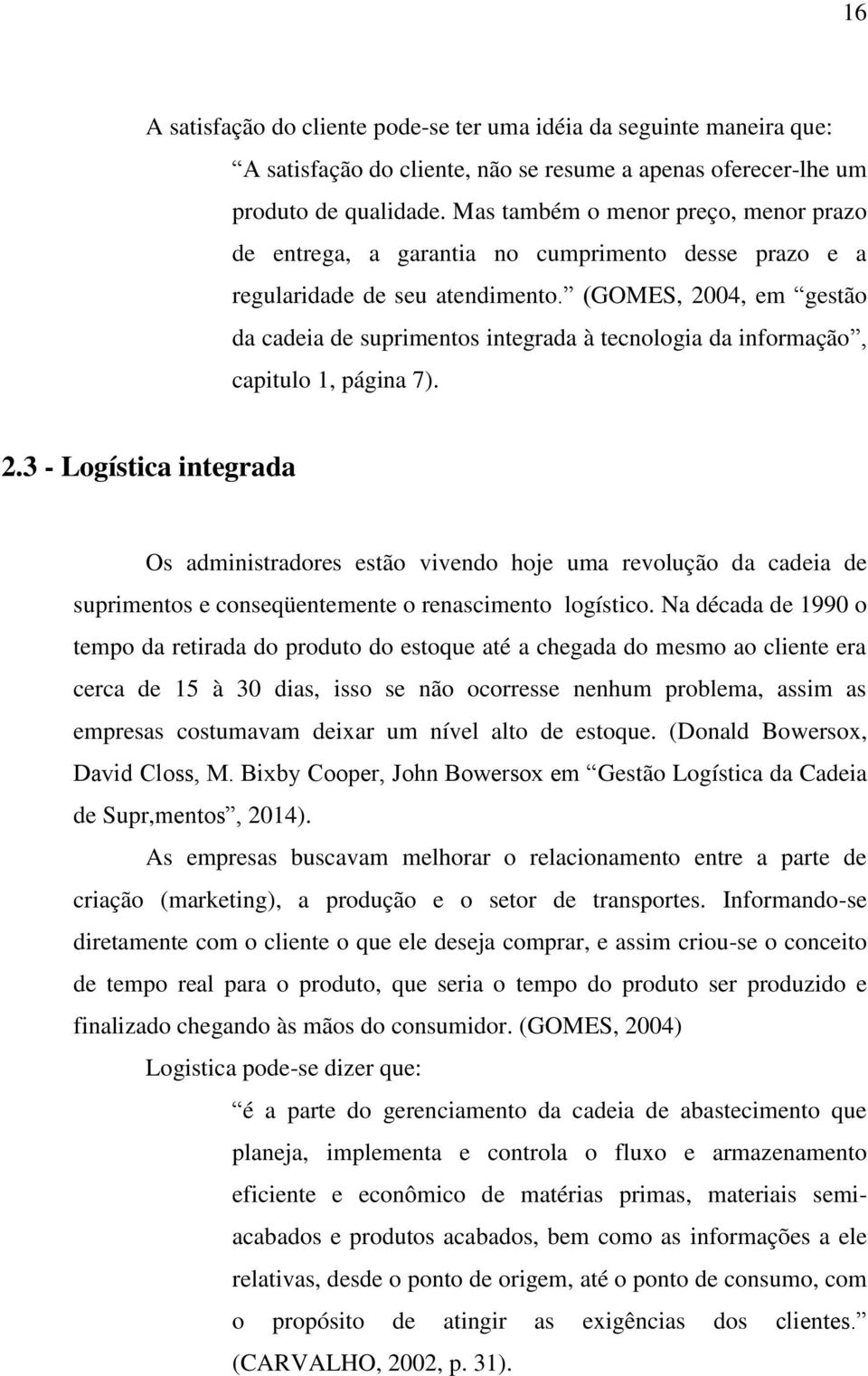 (GOMES, 2004, em gestão da cadeia de suprimentos integrada à tecnologia da informação, capitulo 1, página 7). 2.3 - Logística integrada Os administradores estão vivendo hoje uma revolução da cadeia de suprimentos e conseqüentemente o renascimento logístico.