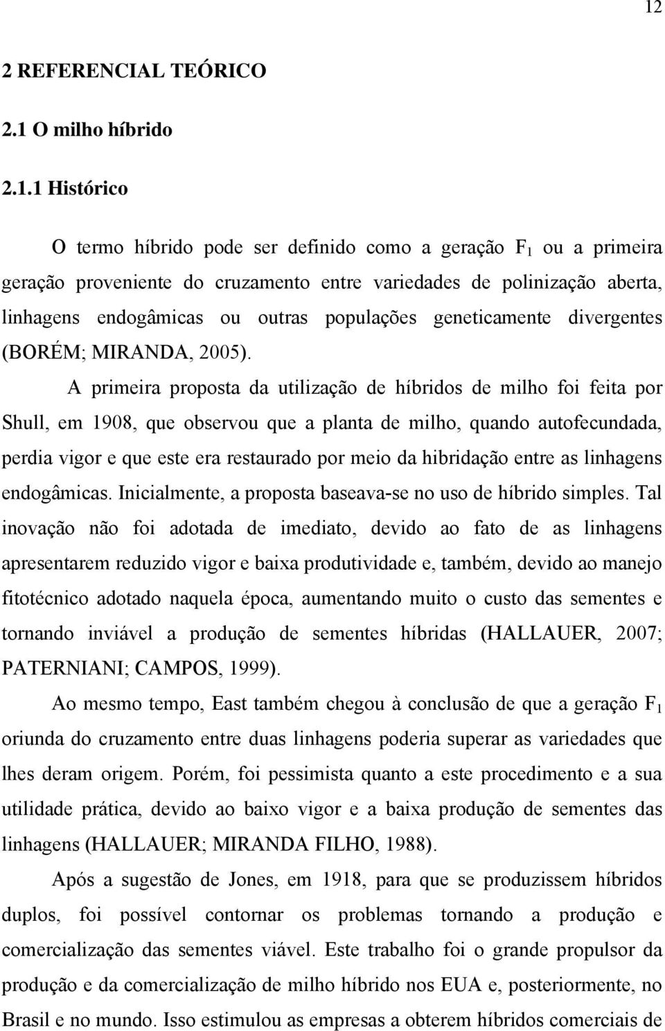 A primeira proposta da utilização de híbridos de milho foi feita por Shull, em 1908, que observou que a planta de milho, quando autofecundada, perdia vigor e que este era restaurado por meio da