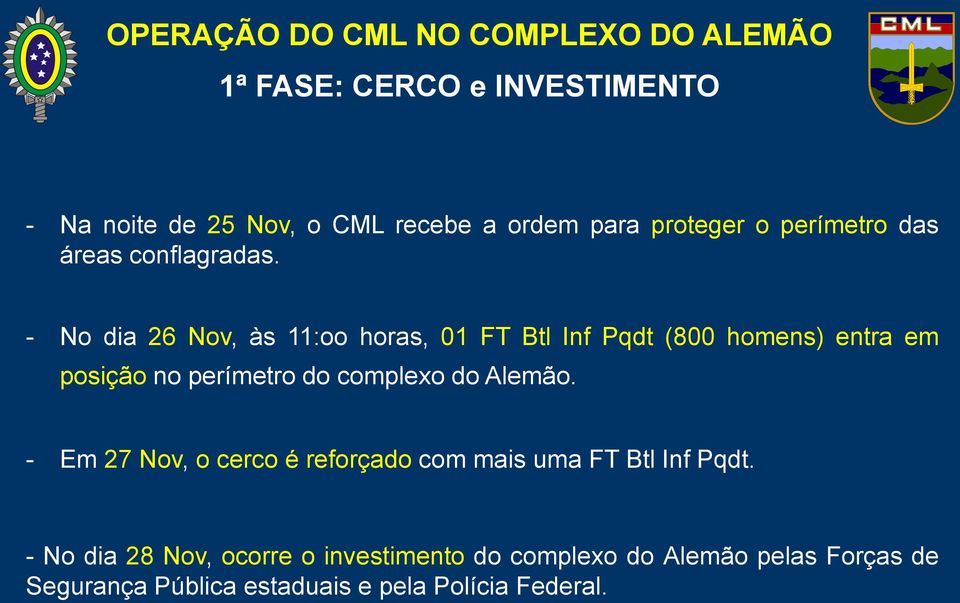 - No dia 26 Nov, às 11:oo horas, 01 FT Btl Inf Pqdt (800 homens) entra em posição no perímetro do complexo do Alemão.