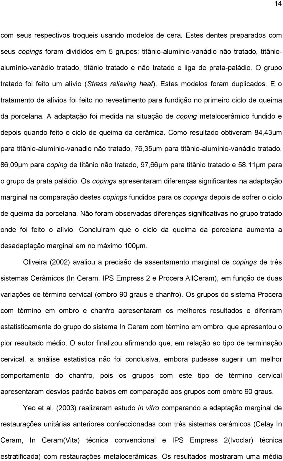 O grupo tratado foi feito um alívio (Stress relieving heat). Estes modelos foram duplicados. E o tratamento de alívios foi feito no revestimento para fundição no primeiro ciclo de queima da porcelana.