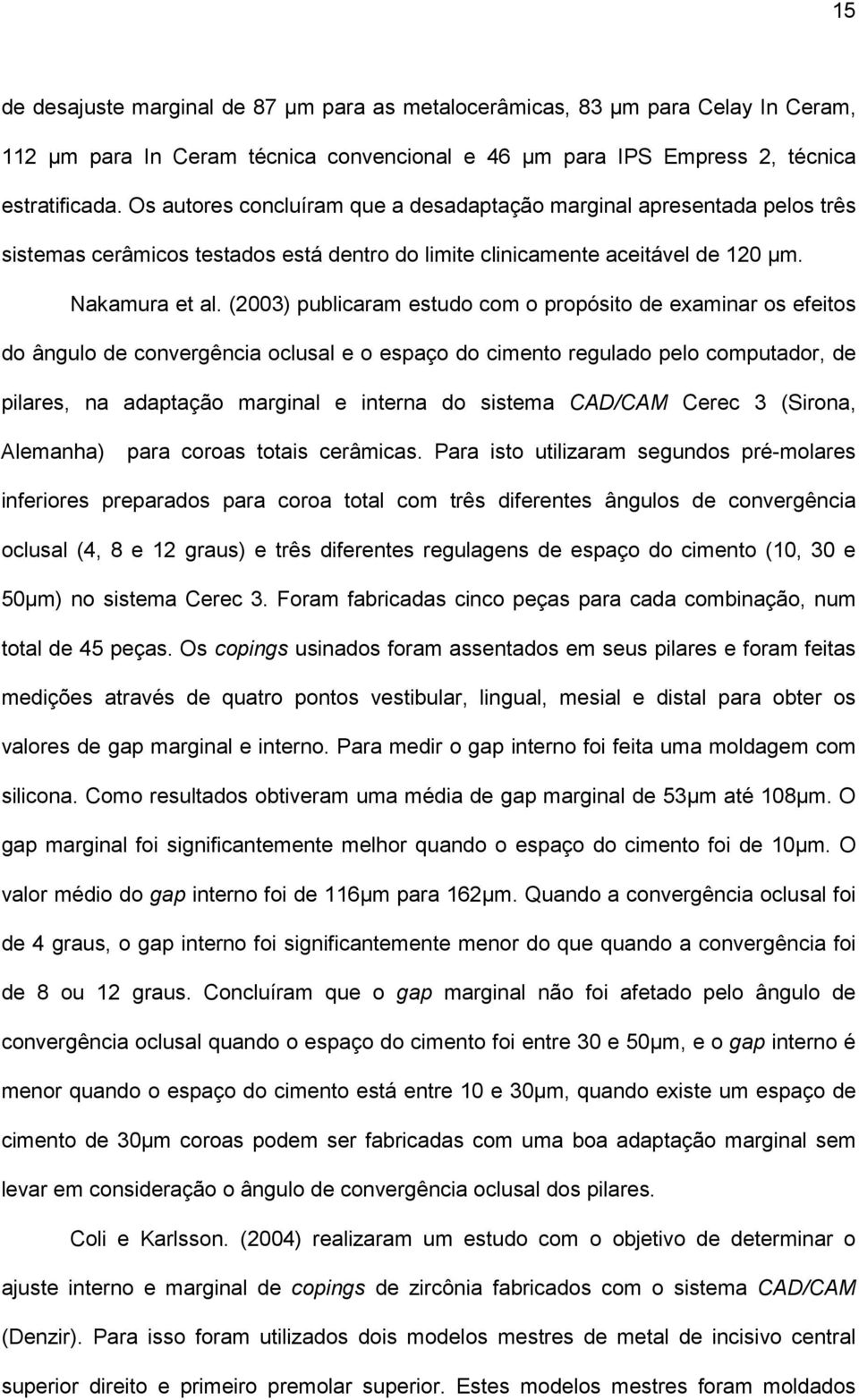 (2003) publicaram estudo com o propósito de examinar os efeitos do ângulo de convergência oclusal e o espaço do cimento regulado pelo computador, de pilares, na adaptação marginal e interna do