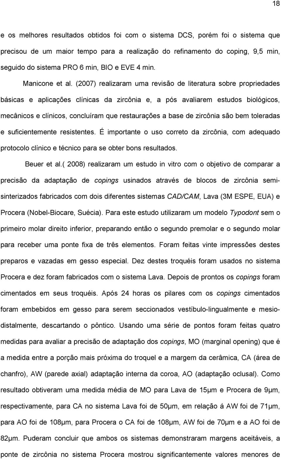 (2007) realizaram uma revisão de literatura sobre propriedades básicas e aplicações clínicas da zircônia e, a pós avaliarem estudos biológicos, mecânicos e clínicos, concluíram que restaurações a