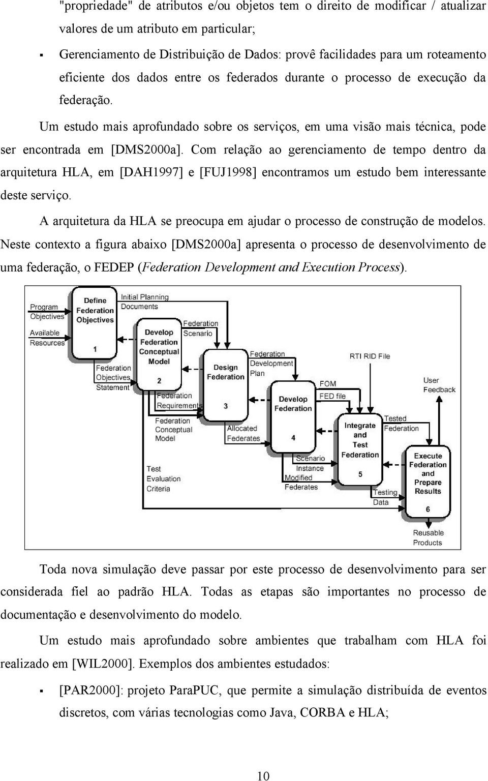 Com relação ao gerenciamento de tempo dentro da arquitetura HLA, em [DAH1997] e [FUJ1998] encontramos um estudo bem interessante deste serviço.