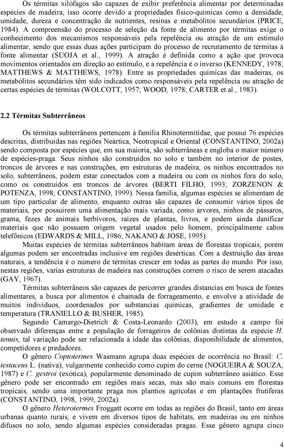 A compreensão do processo de seleção da fonte de alimento por térmitas exige o conhecimento dos mecanismos responsáveis pela repelência ou atração de um estimulo alimentar, sendo que essas duas ações