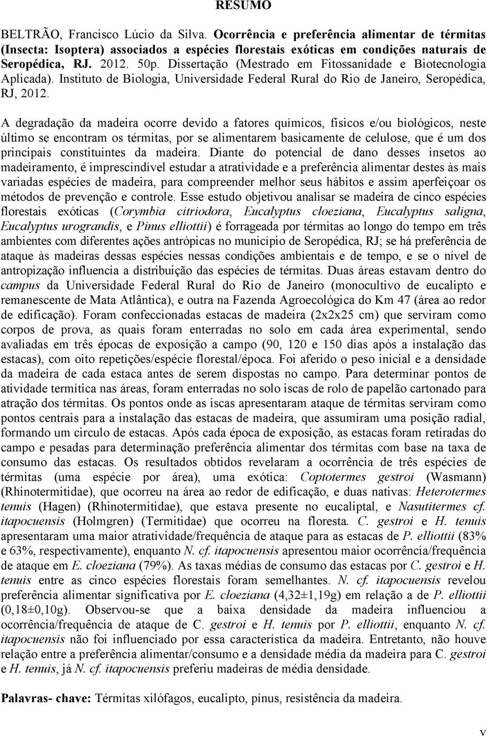 A degradação da madeira ocorre devido a fatores químicos, físicos e/ou biológicos, neste último se encontram os térmitas, por se alimentarem basicamente de celulose, que é um dos principais