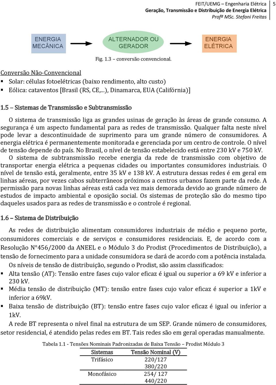 5 Sistemas de Transmissão e Subtransmissão O sistema de transmissão liga as grandes usinas de geração às áreas de grande consumo. A segurança é um aspecto fundamental para as redes de transmissão.