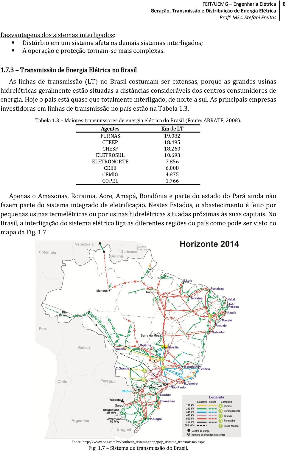 dos centros consumidores de energia. Hoje o país está quase que totalmente interligado, de norte a sul. As principais empresas investidoras em linhas de transmissão no país estão na Tabela 1.3.