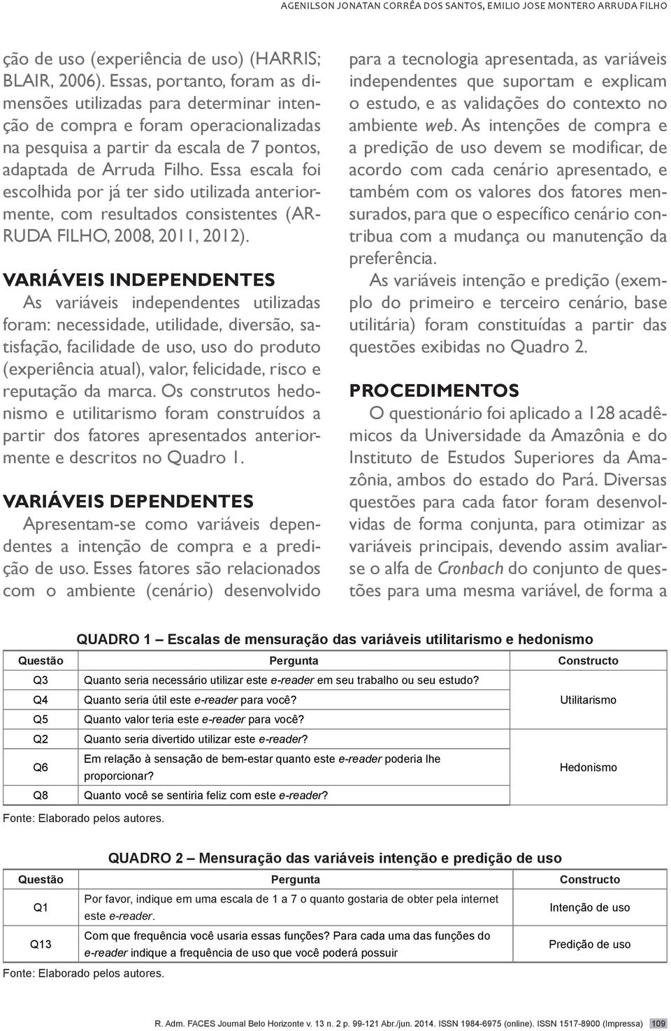 Essa escala foi escolhida por já ter sido utilizada anteriormente, com resultados consistentes (AR- RUDA FILHO, 2008, 2011, 2012).