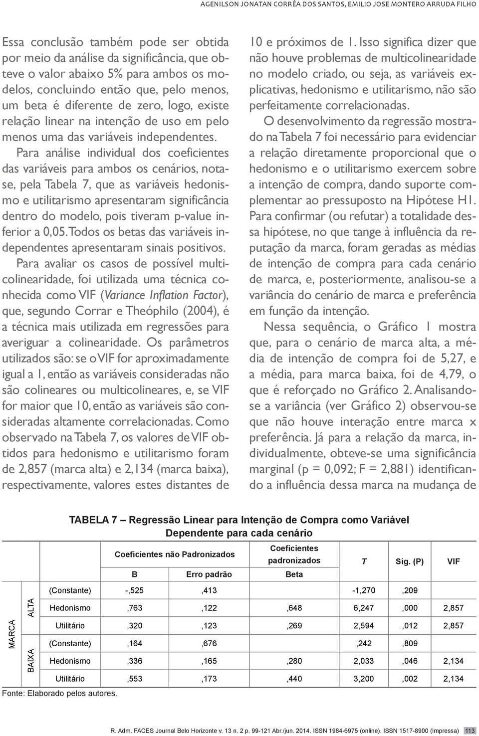 Para análise individual dos coeficientes das variáveis para ambos os cenários, notase, pela Tabela 7, que as variáveis hedonismo e utilitarismo apresentaram significância dentro do modelo, pois