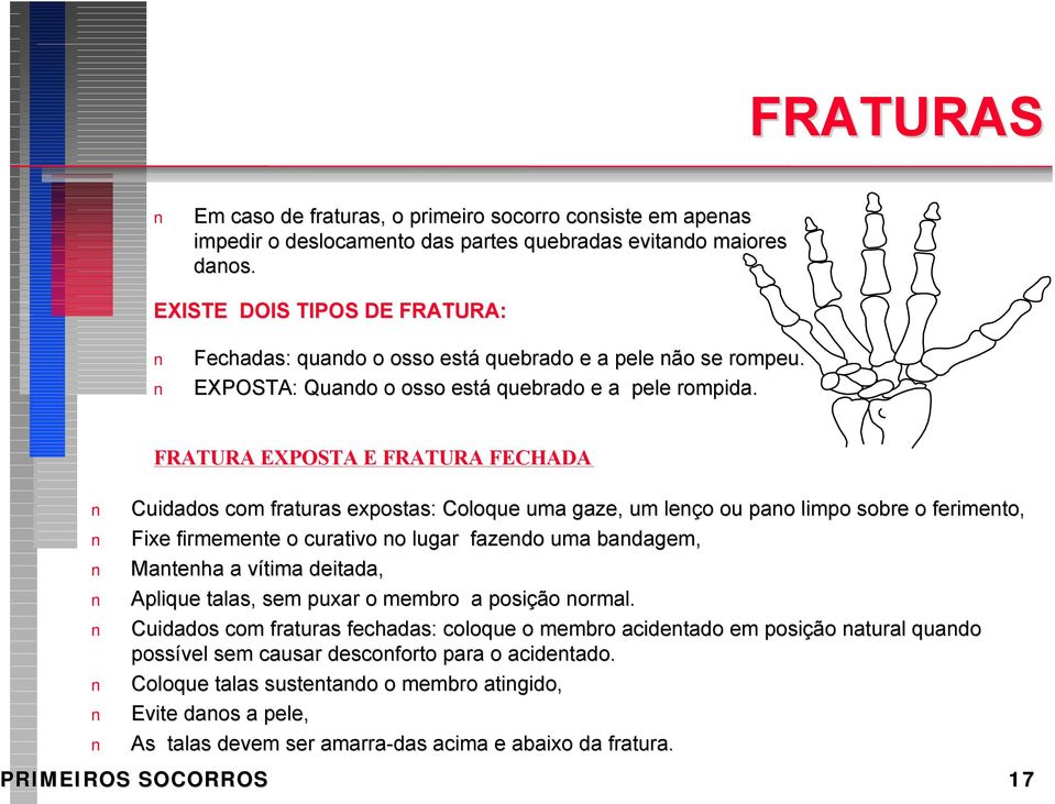 FRATURA EXPOSTA E FRATURA FECHADA Cuidados com fraturas expostas: Coloque uma gaze, um leço ou pao limpo sobre o ferimeto, Fixe firmemete o curativo o lugar fazedo uma badagem, Mateha a vítima