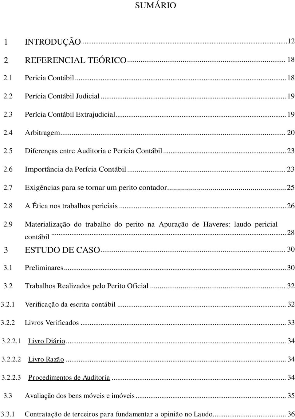 9 Materialização do trabalho do perito na Apuração de Haveres: laudo pericial... 28 contábil 3 ESTUDO DE CASO... 30 3.1 Preliminares... 30 3.2 Trabalhos Realizados pelo Perito Oficial... 32 3.2.1 Verificação da escrita contábil.