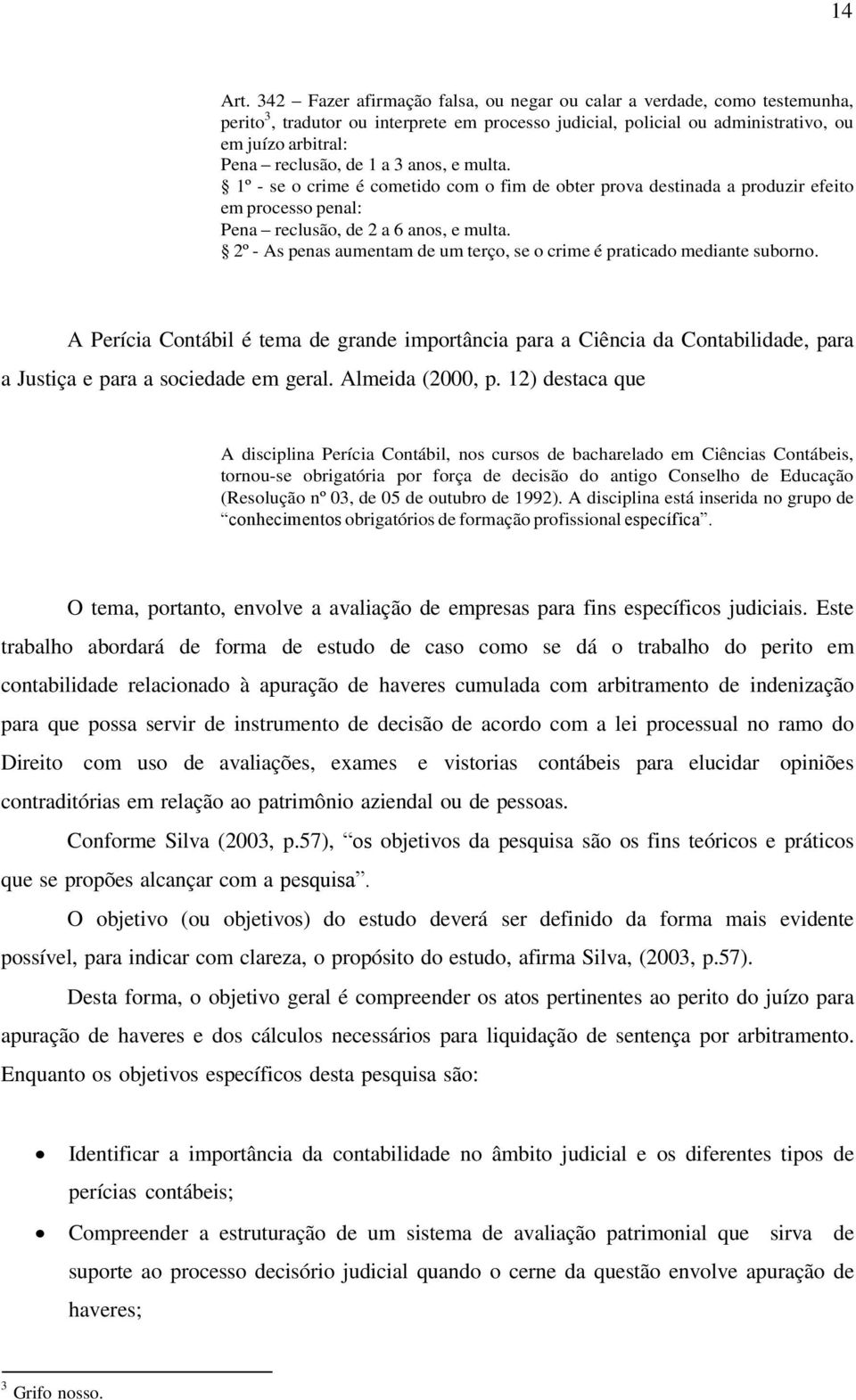 3 anos, e multa. 1º - se o crime é cometido com o fim de obter prova destinada a produzir efeito em processo penal: Pena reclusão, de 2 a 6 anos, e multa.