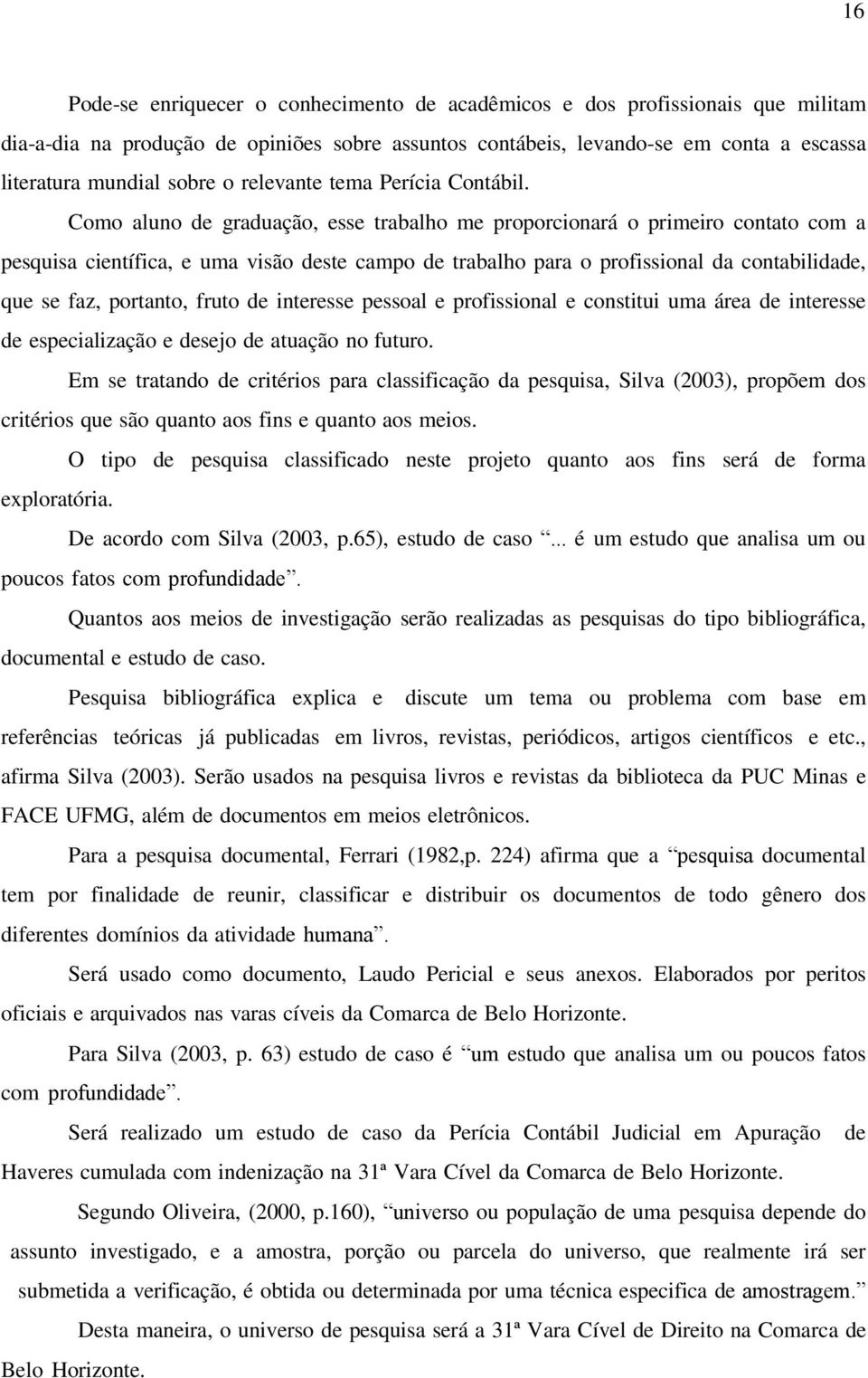 Como aluno de graduação, esse trabalho me proporcionará o primeiro contato com a pesquisa científica, e uma visão deste campo de trabalho para o profissional da contabilidade, que se faz, portanto,