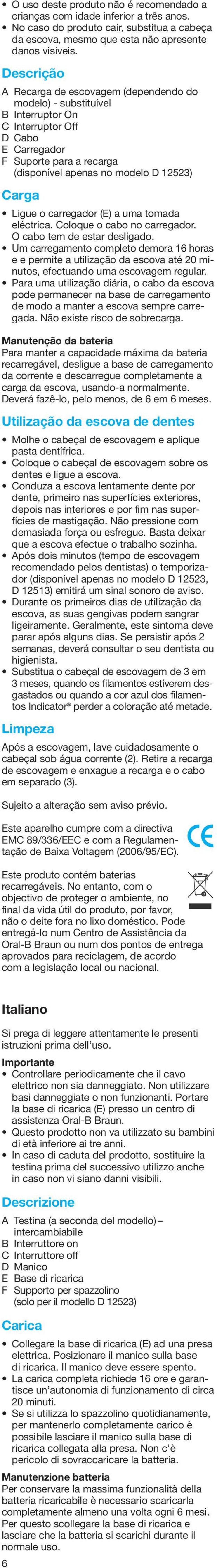 Ligue o carregador (E) a uma tomada eléctrica. Coloque o cabo no carregador. O cabo tem de estar desligado.