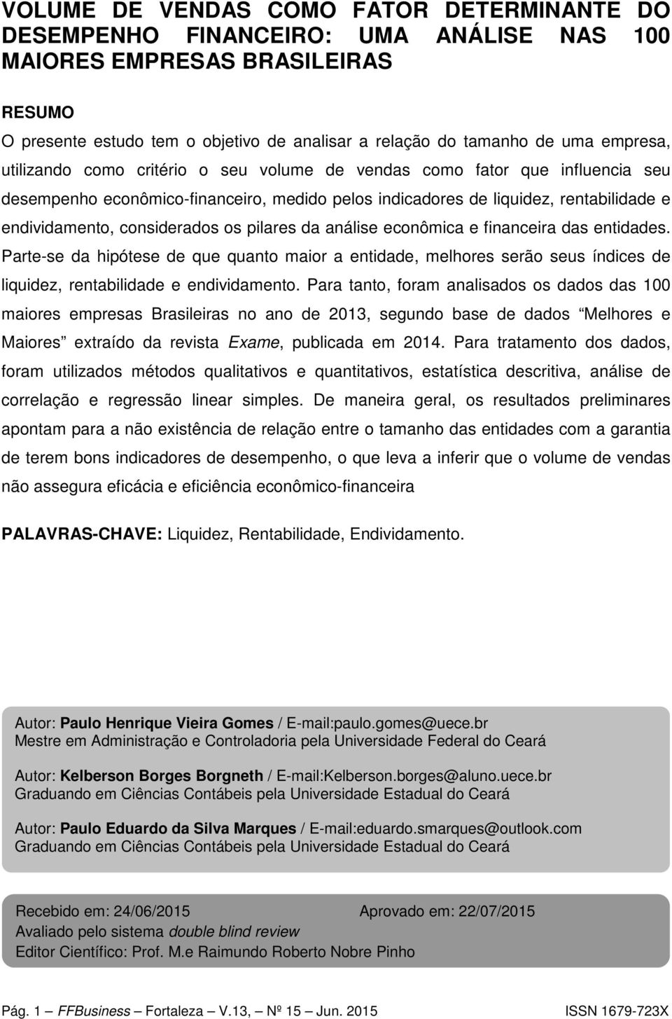 considerados os pilares da análise econômica e financeira das entidades. Parte-se da hipótese de que quanto maior a entidade, melhores serão seus índices de liquidez, rentabilidade e endividamento.