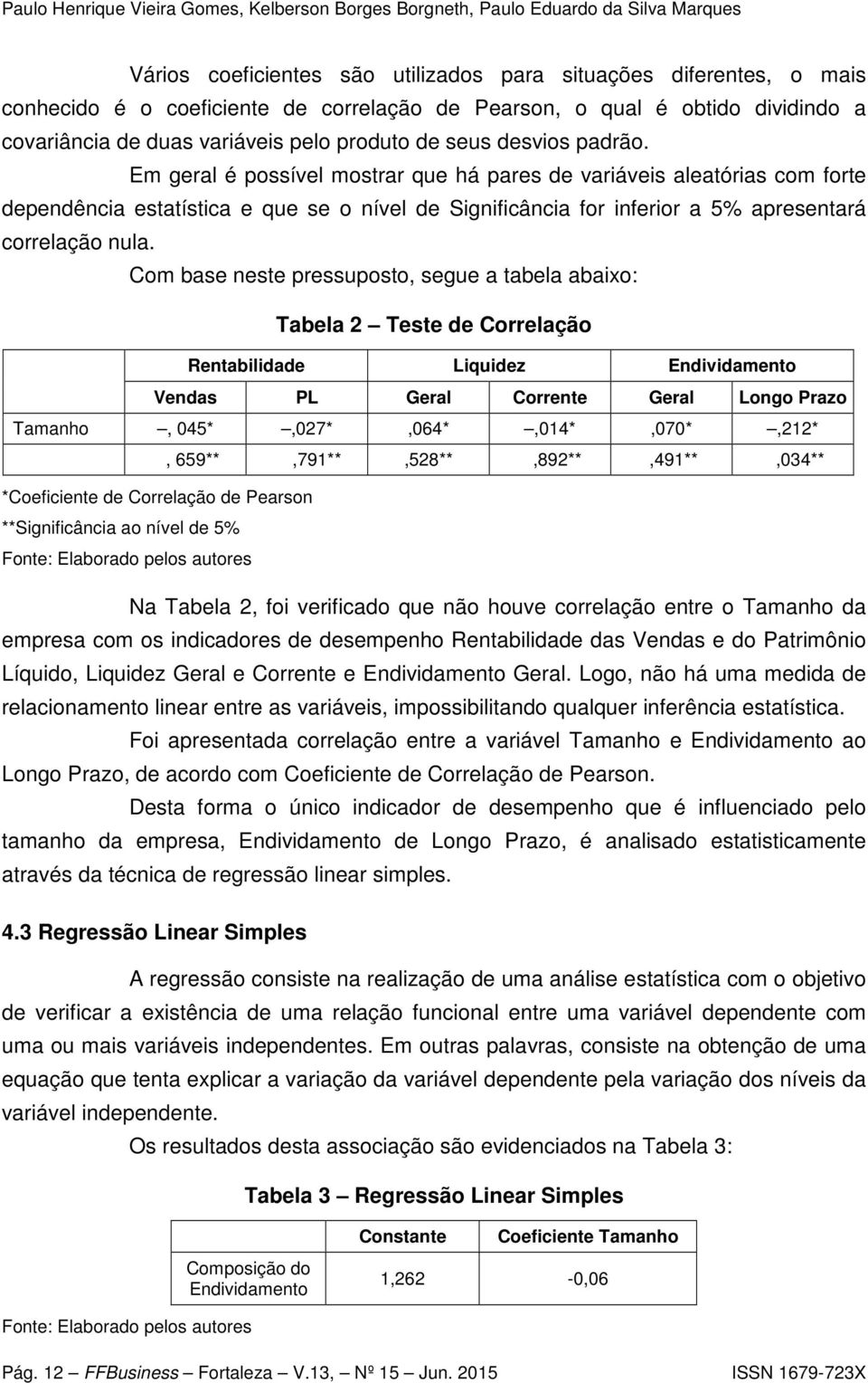 Em geral é possível mostrar que há pares de variáveis aleatórias com forte dependência estatística e que se o nível de Significância for inferior a 5% apresentará correlação nula.