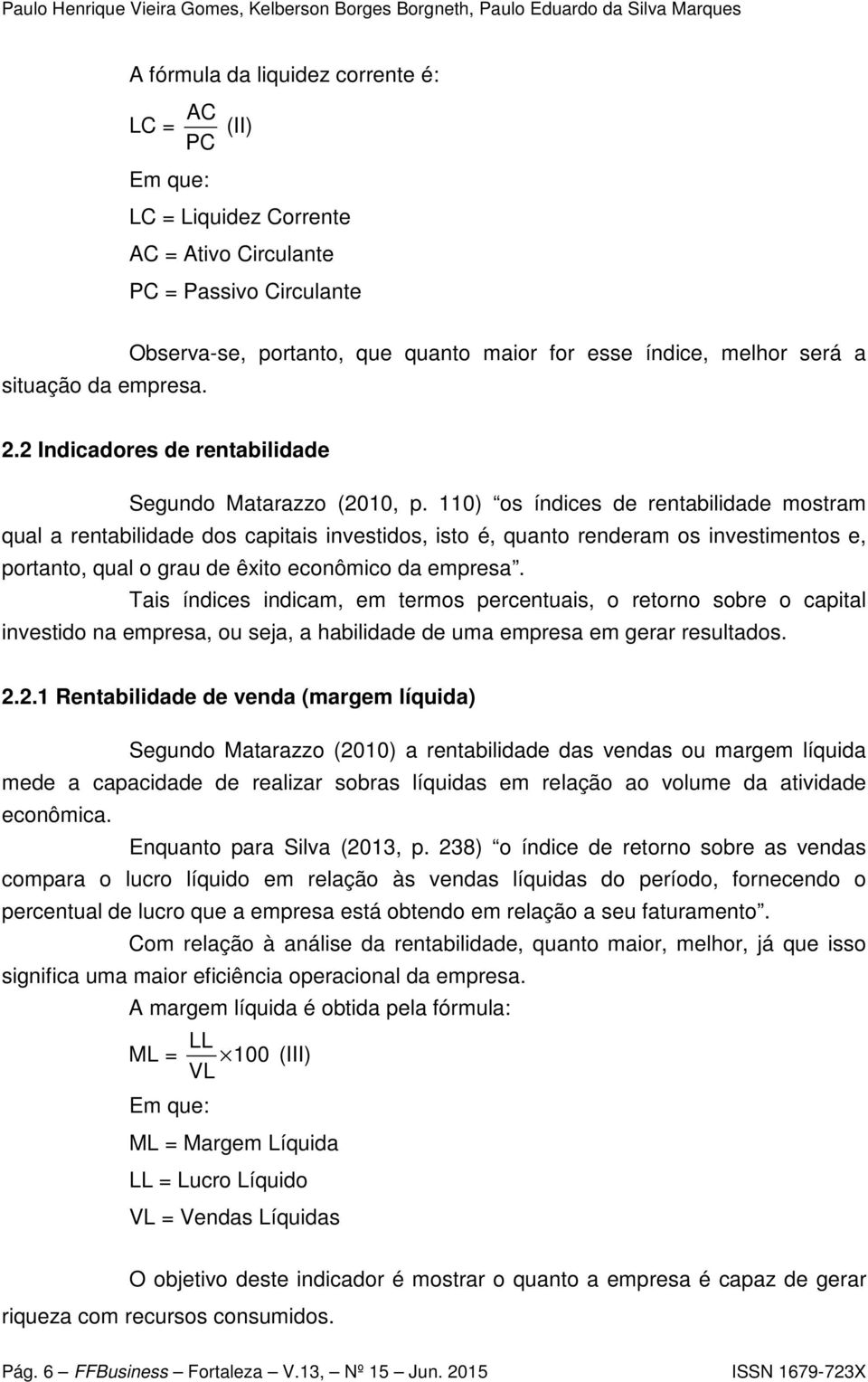 110) os índices de rentabilidade mostram qual a rentabilidade dos capitais investidos, isto é, quanto renderam os investimentos e, portanto, qual o grau de êxito econômico da empresa.