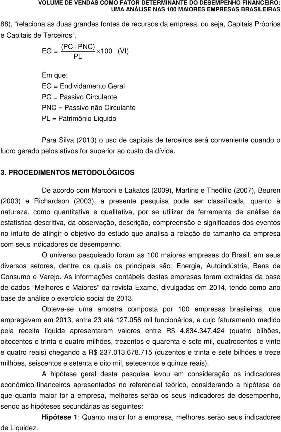 EG = (PC + PNC) 100 (VI) PL Em que: EG = Endividamento Geral PC = Passivo Circulante PNC = Passivo não Circulante PL = Patrimônio Líquido Para Silva (2013) o uso de capitais de terceiros será