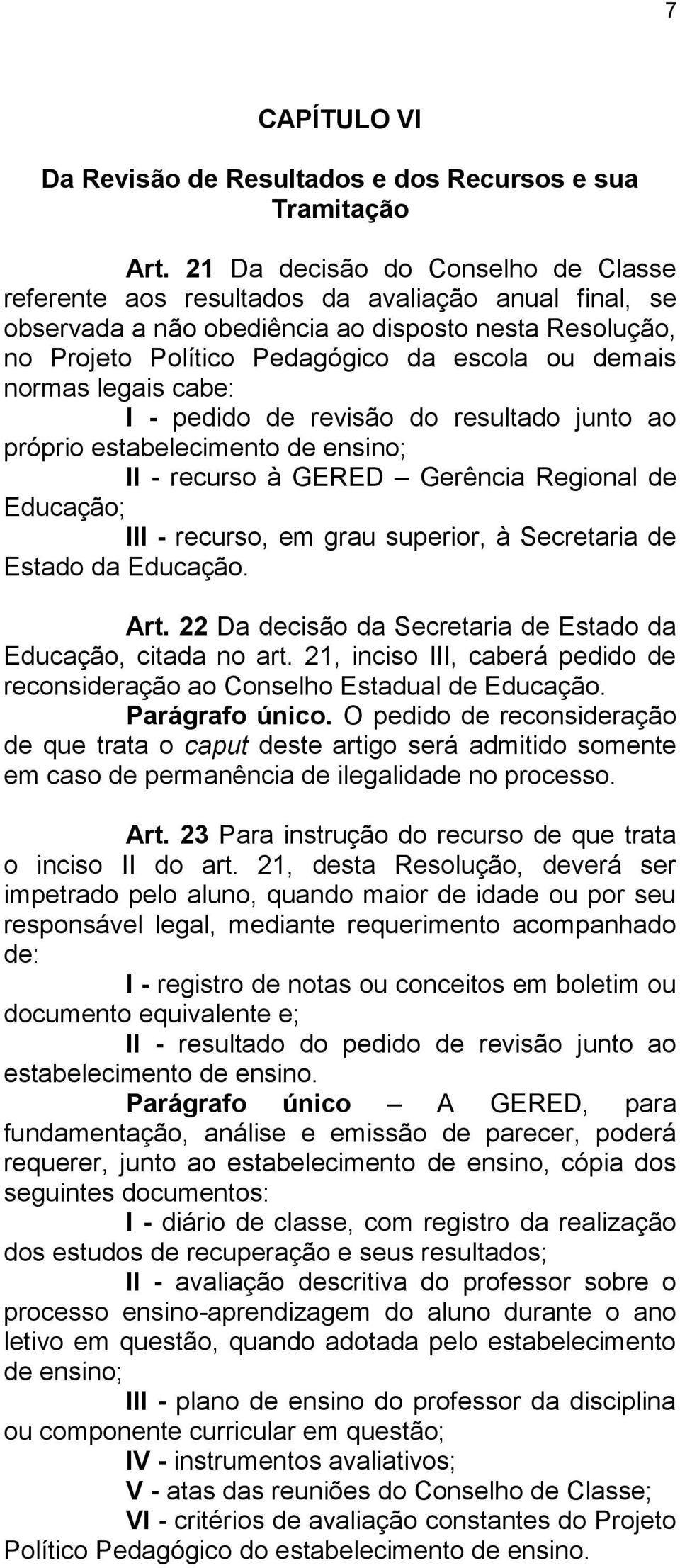 normas legais cabe: I - pedido de revisão do resultado junto ao próprio estabelecimento de ensino; II - recurso à GERED Gerência Regional de Educação; III - recurso, em grau superior, à Secretaria de