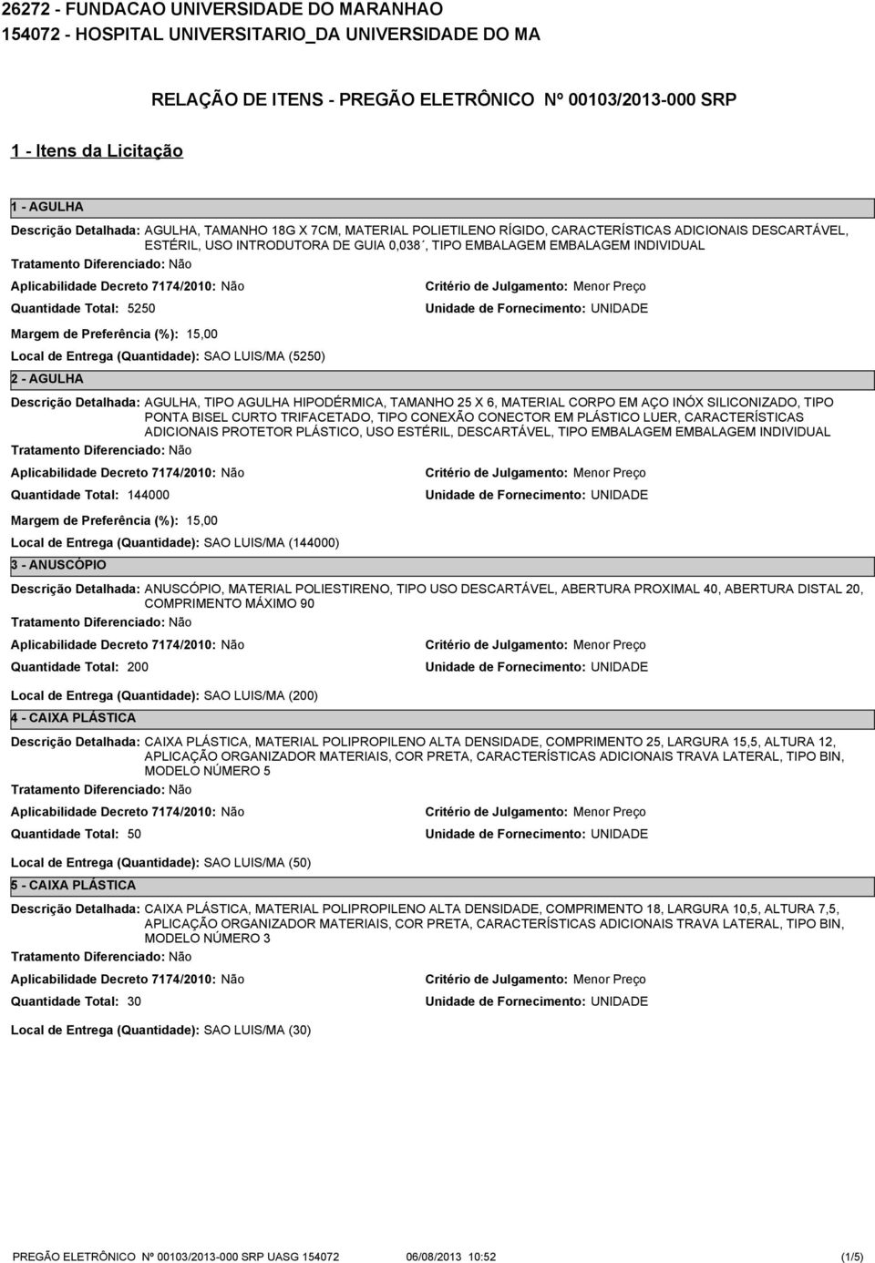 Local de Entrega (Quantidade): SAO LUIS/MA (52) 2 - AGULHA AGULHA, TIPO AGULHA HIPODÉRMICA, TAMANHO 25 X 6, MATERIAL CORPO EM AÇO INÓX SILICONIZADO, TIPO PONTA BISEL CURTO TRIFACETADO, TIPO CONEXÃO