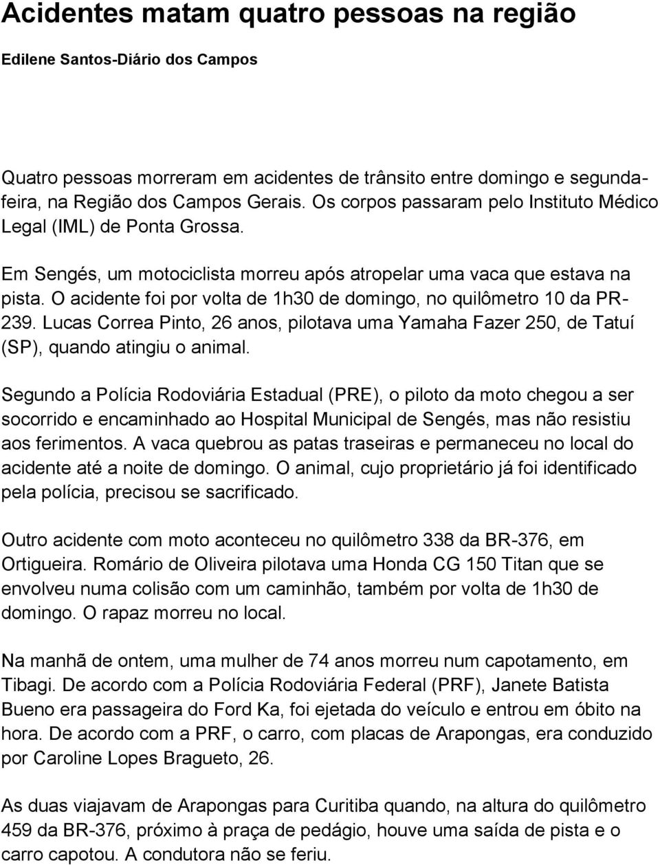 O acidente foi por volta de 1h0 de domingo, no quilômetro 10 da PR- 29. Lucas Correa Pinto, 26 pilotava uma Yamaha Fazer 250, de Tatuí (SP), quando atingiu o animal.