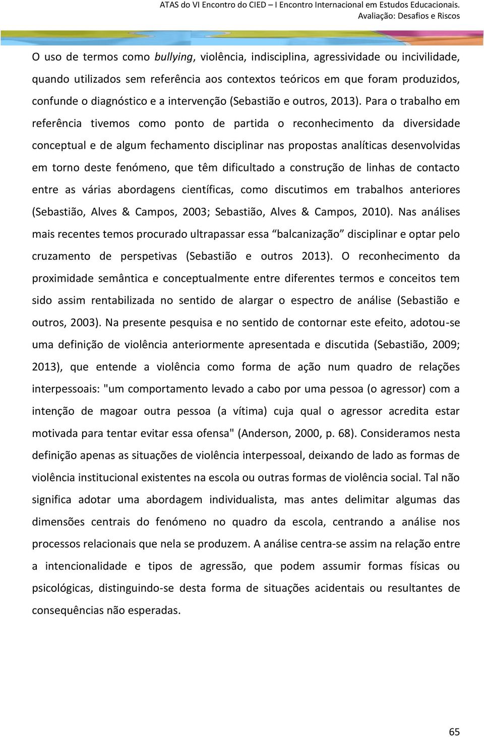 Para o trabalho em referência tivemos como ponto de partida o reconhecimento da diversidade conceptual e de algum fechamento disciplinar nas propostas analíticas desenvolvidas em torno deste