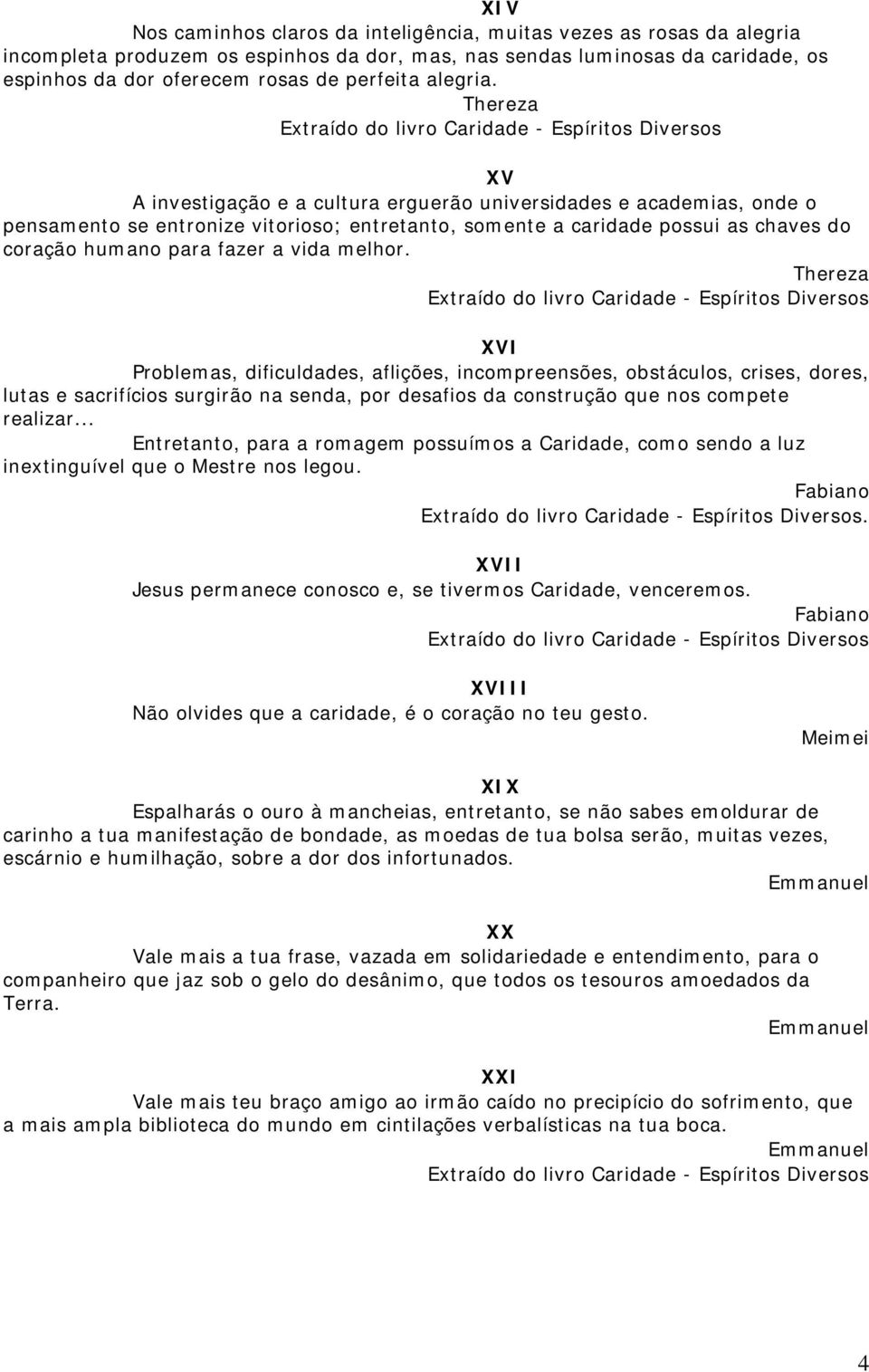 Thereza XV A investigação e a cultura erguerão universidades e academias, onde o pensamento se entronize vitorioso; entretanto, somente a caridade possui as chaves do coração humano para fazer a vida