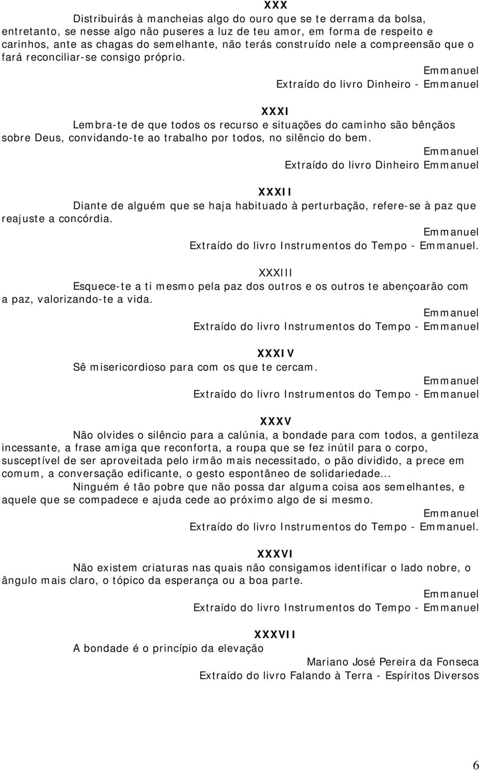 Extraído do livro Dinheiro - XXXI Lembra-te de que todos os recurso e situações do caminho são bênçãos sobre Deus, convidando-te ao trabalho por todos, no silêncio do bem.