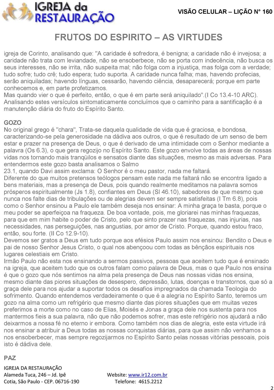 A caridade nunca falha; mas, havendo profecias, serão aniquiladas; havendo línguas, cessarão, havendo ciência, desaparecerá; porque em parte conhecemos e, em parte profetizamos.