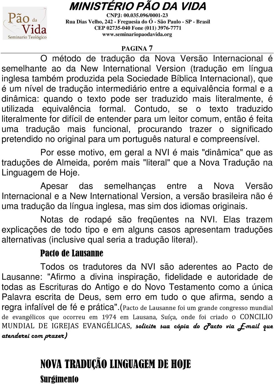 Contudo, se o texto traduzido literalmente for difícil de entender para um leitor comum, então é feita uma tradução mais funcional, procurando trazer o significado pretendido no original para um