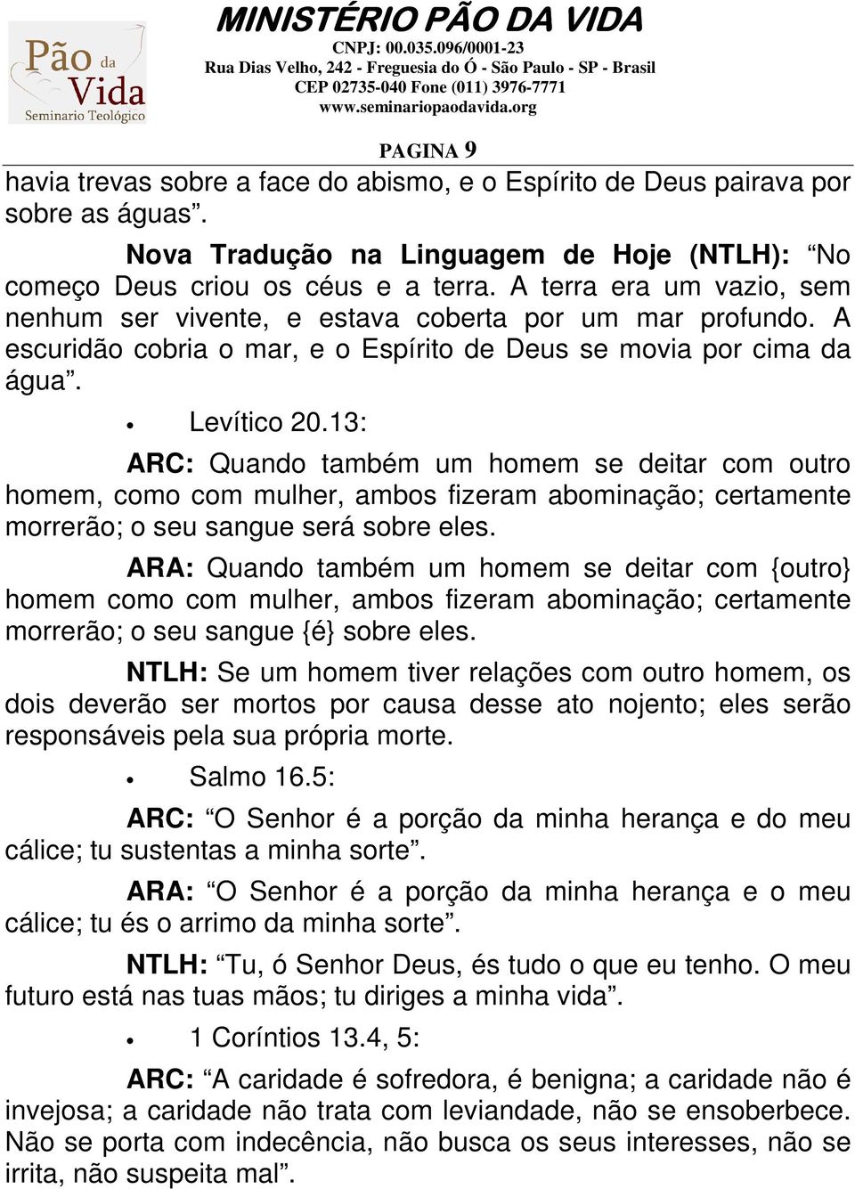 13: ARC: Quando também um homem se deitar com outro homem, como com mulher, ambos fizeram abominação; certamente morrerão; o seu sangue será sobre eles.