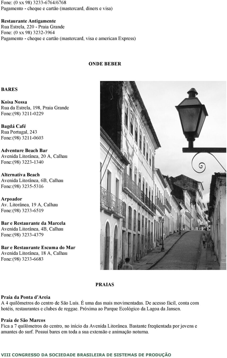 Litorânea, 20 A, Calhau Fone:(98) 3223-1340 Alternativa Beach Avenida Litorânea, 6B, Calhau Fone:(98) 3235-5316 Arpoador Av.