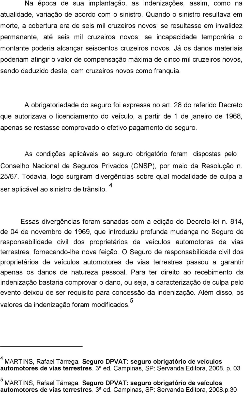 alcançar seiscentos cruzeiros novos. Já os danos materiais poderiam atingir o valor de compensação máxima de cinco mil cruzeiros novos, sendo deduzido deste, cem cruzeiros novos como franquia.