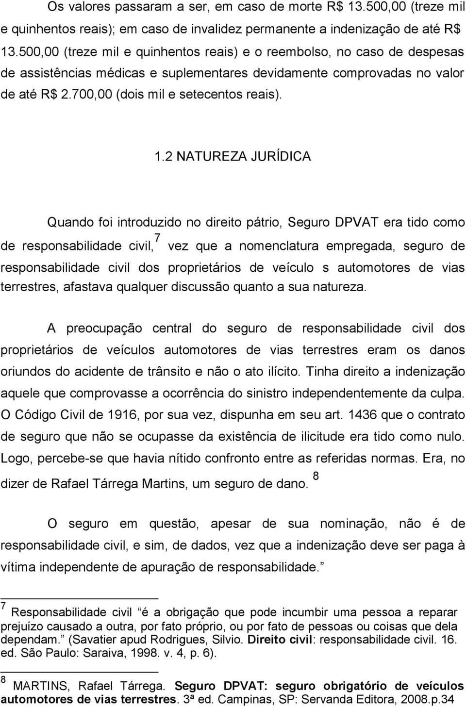 2 NATUREZA JURÍDICA Quando foi introduzido no direito pátrio, Seguro DPVAT era tido como de responsabilidade civil, 7 vez que a nomenclatura empregada, seguro de responsabilidade civil dos