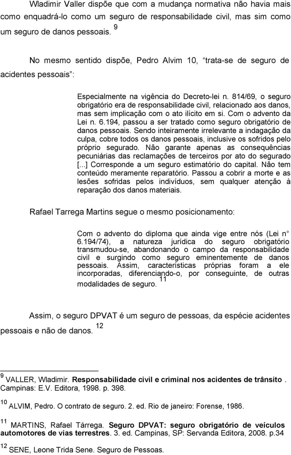 814/69, o seguro obrigatório era de responsabilidade civil, relacionado aos danos, mas sem implicação com o ato ilícito em si. Com o advento da Lei n. 6.