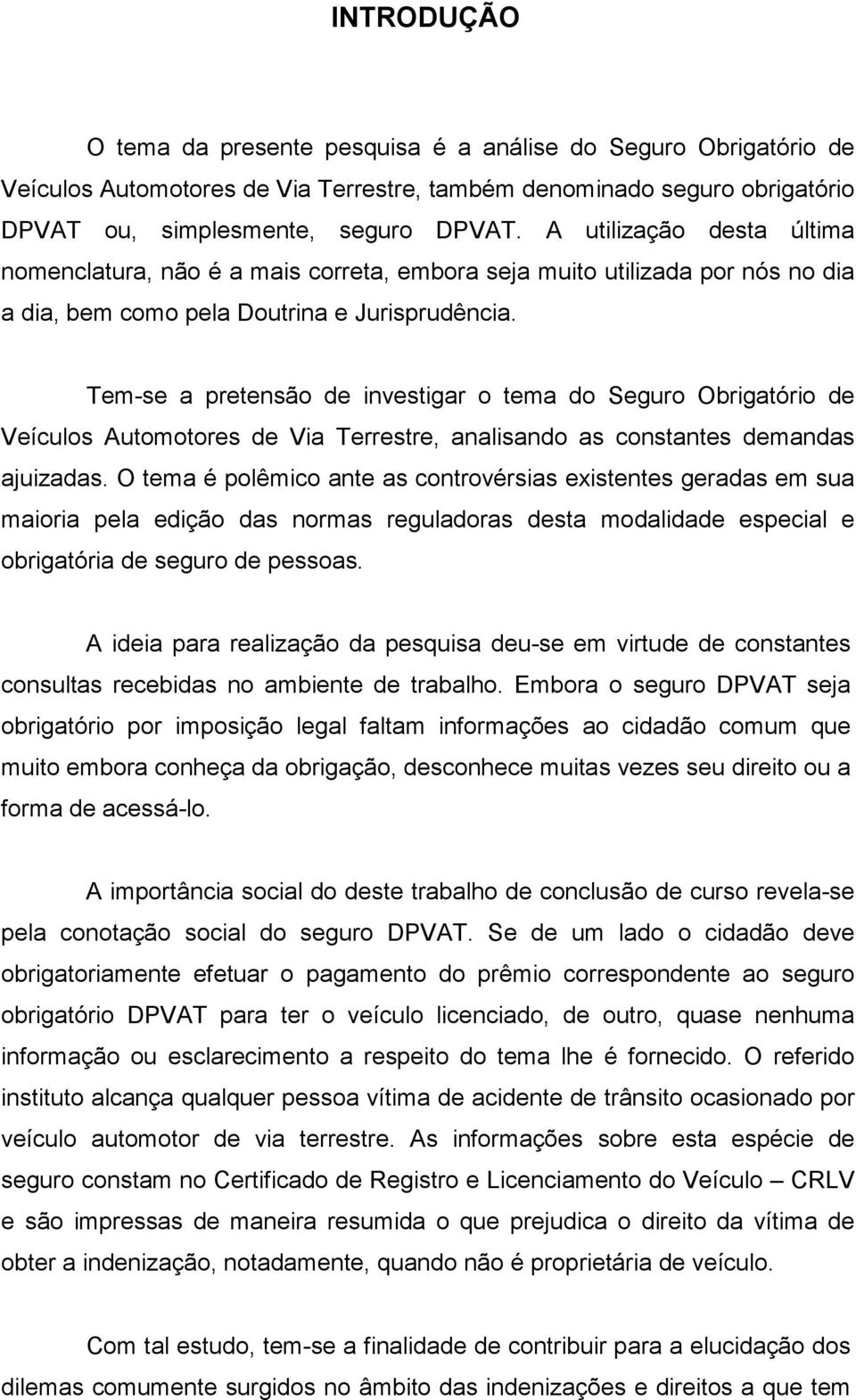 Tem-se a pretensão de investigar o tema do Seguro Obrigatório de Veículos Automotores de Via Terrestre, analisando as constantes demandas ajuizadas.