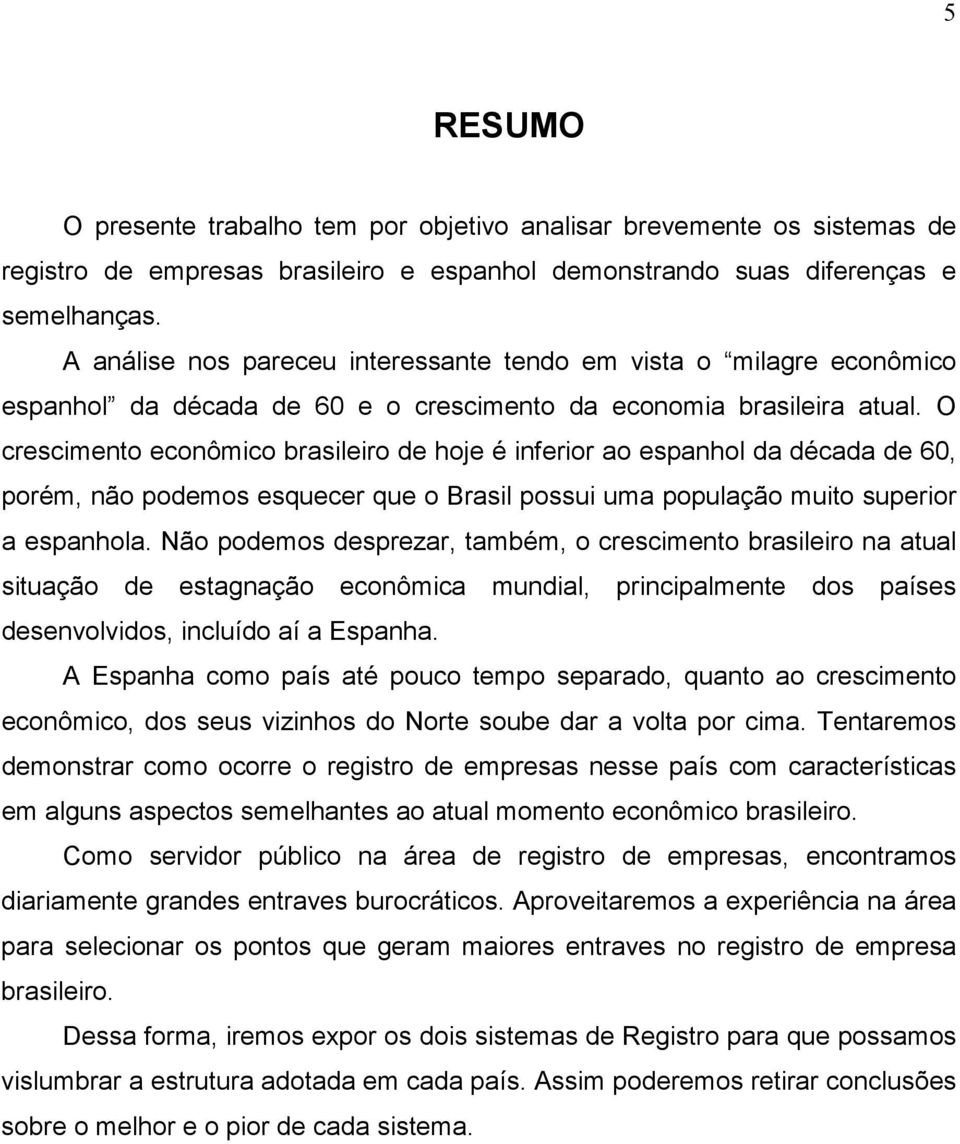 O crescimento econômico brasileiro de hoje é inferior ao espanhol da década de 60, porém, não podemos esquecer que o Brasil possui uma população muito superior a espanhola.