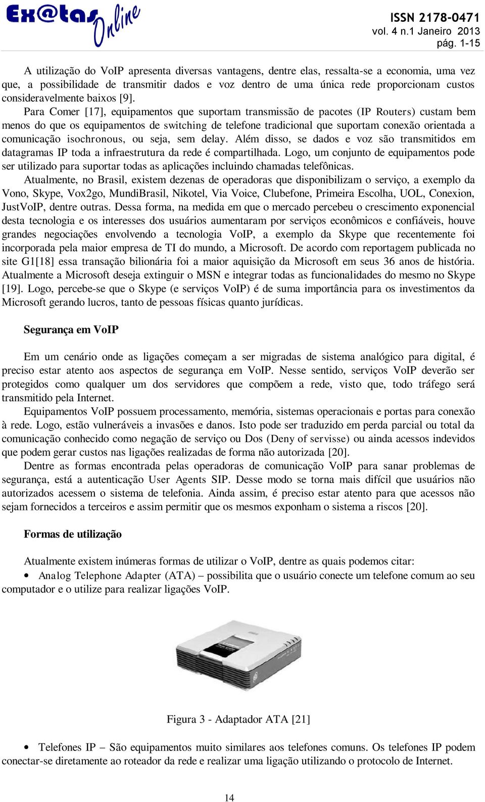 Para Comer [17], equipamentos que suportam transmissão de pacotes (IP Routers) custam bem menos do que os equipamentos de switching de telefone tradicional que suportam conexão orientada a