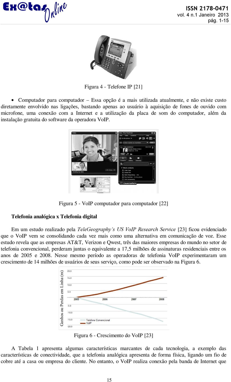 Telefonia analógica x Telefonia digital Figura 5 - VoIP computador para computador [22] Em um estudo realizado pela TeleGeography s US VoIP Research Service [23] ficou evidenciado que o VoIP vem se